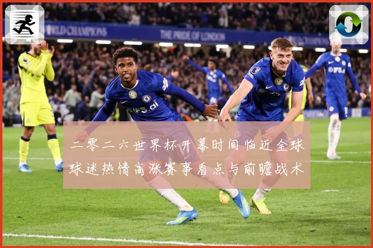 二零二六世界杯开幕时间临近全球球迷热情高涨赛事看点与前瞻战术观察-深度解析