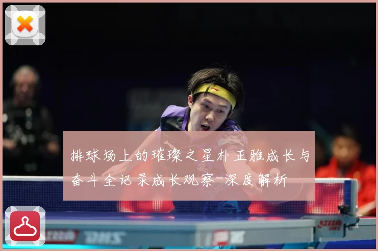 排球场上的璀璨之星朴正雅成长与奋斗全记录成长观察-深度解析
