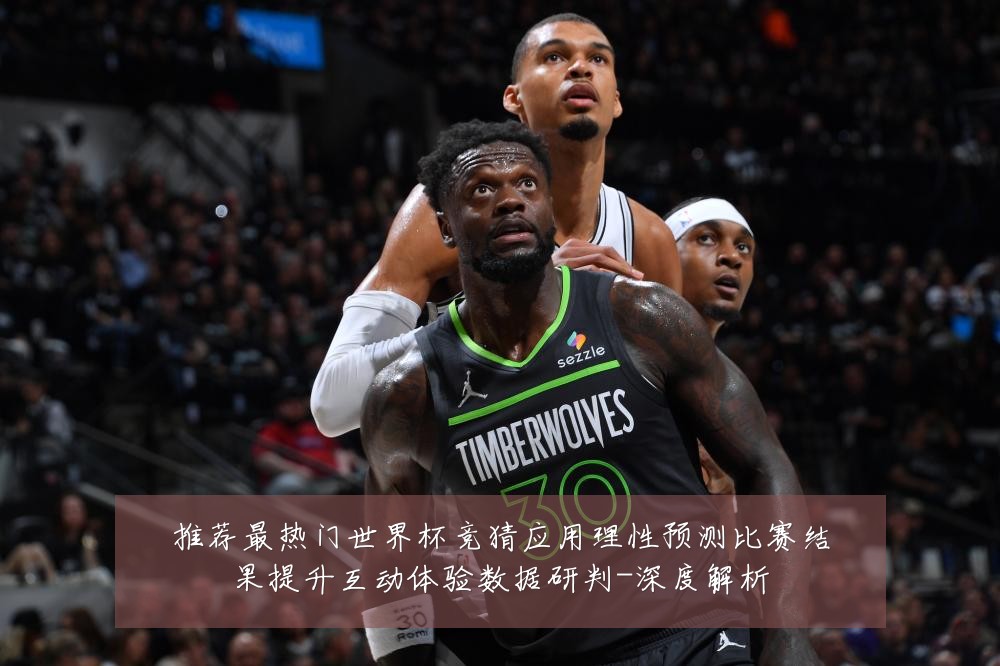 推荐最热门世界杯竞猜应用理性预测比赛结果提升互动体验数据研判-深度解析