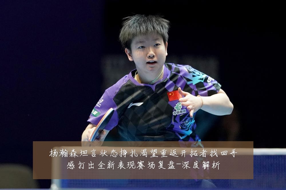 杨瀚森坦言状态挣扎渴望重返开拓者找回手感打出全新表现赛场复盘-深度解析