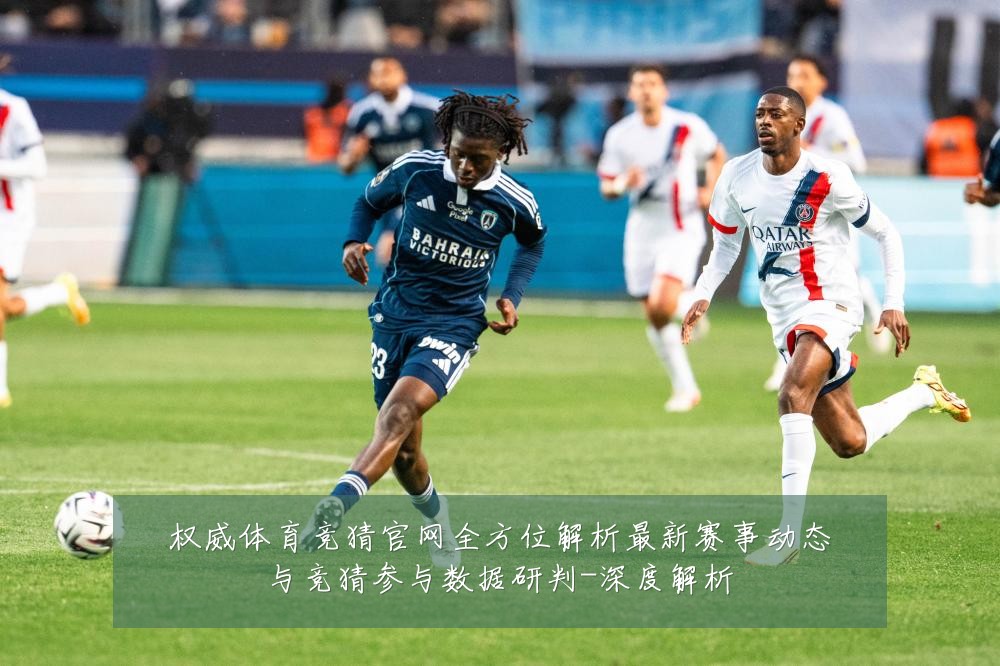 权威体育竞猜官网全方位解析最新赛事动态与竞猜参与数据研判-深度解析