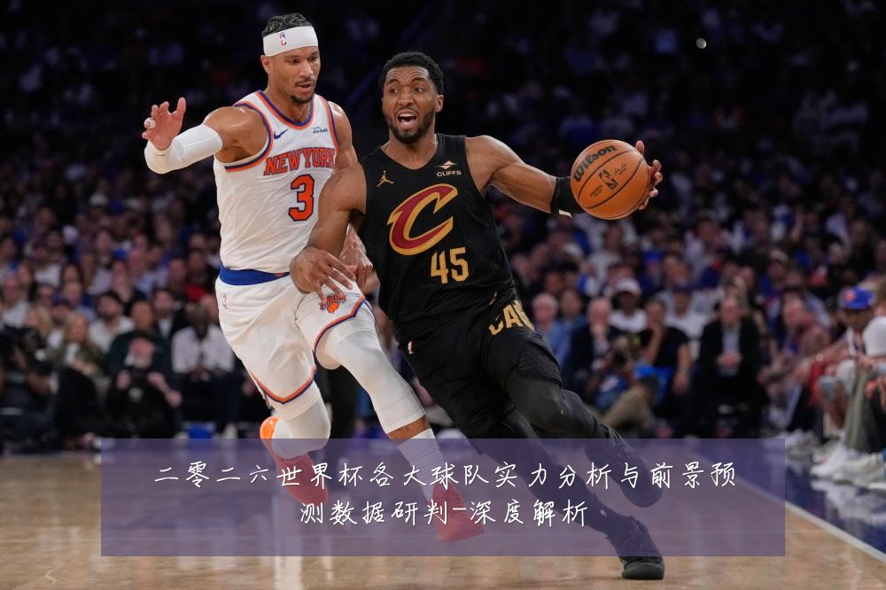 二零二六世界杯各大球队实力分析与前景预测数据研判-深度解析