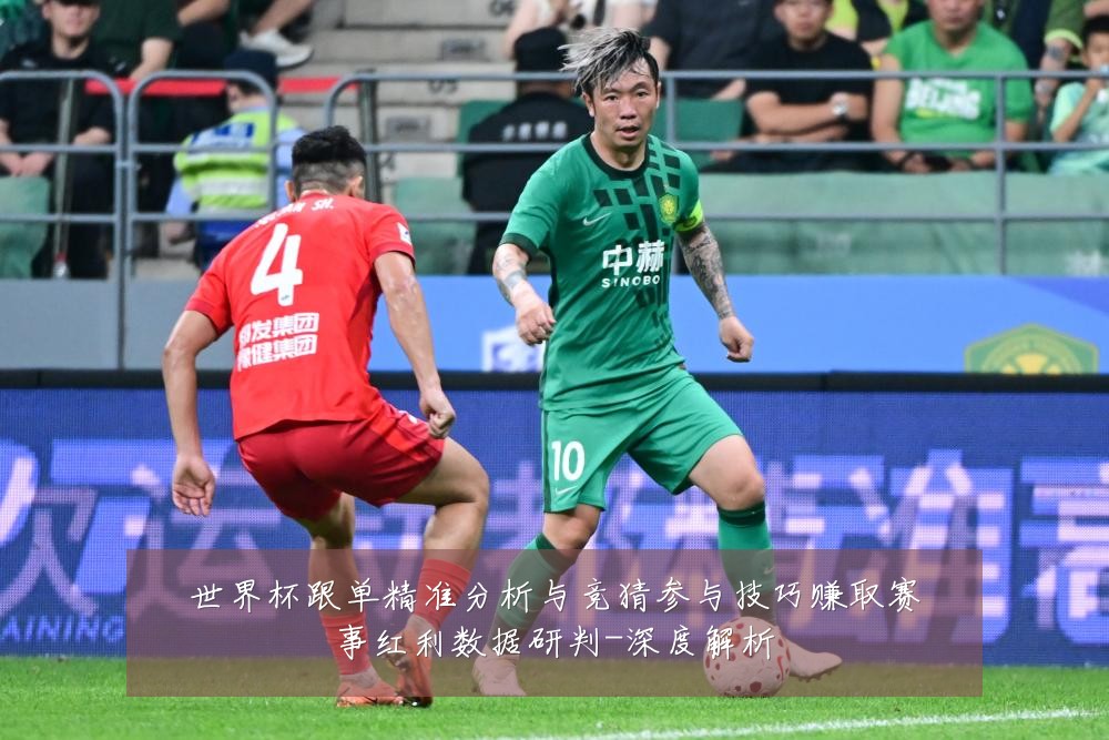 世界杯跟单精准分析与竞猜参与技巧赚取赛事红利数据研判-深度解析