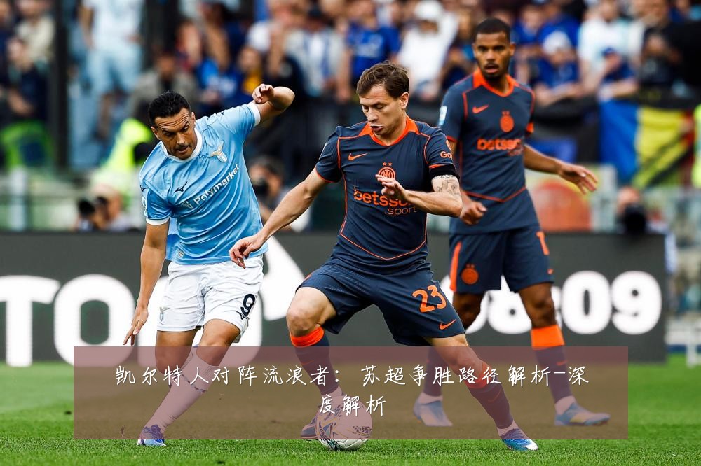 凯尔特人对阵流浪者：苏超争胜路径解析-深度解析