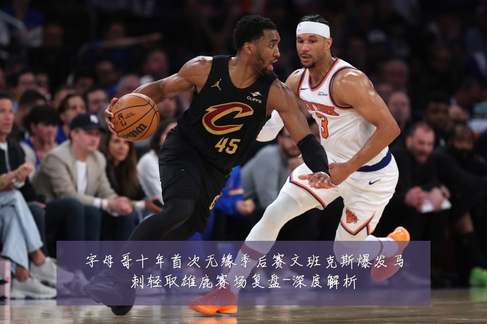 字母哥十年首次无缘季后赛文班克斯爆发马刺轻取雄鹿赛场复盘-深度解析