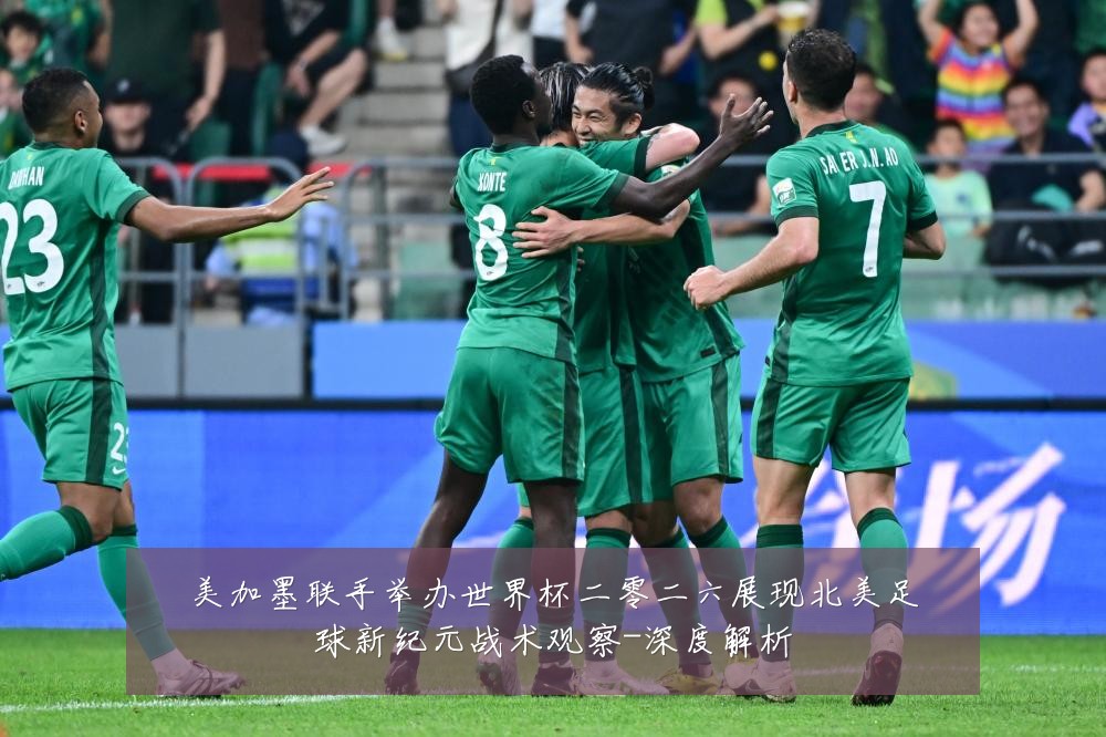 美加墨联手举办世界杯二零二六展现北美足球新纪元战术观察-深度解析