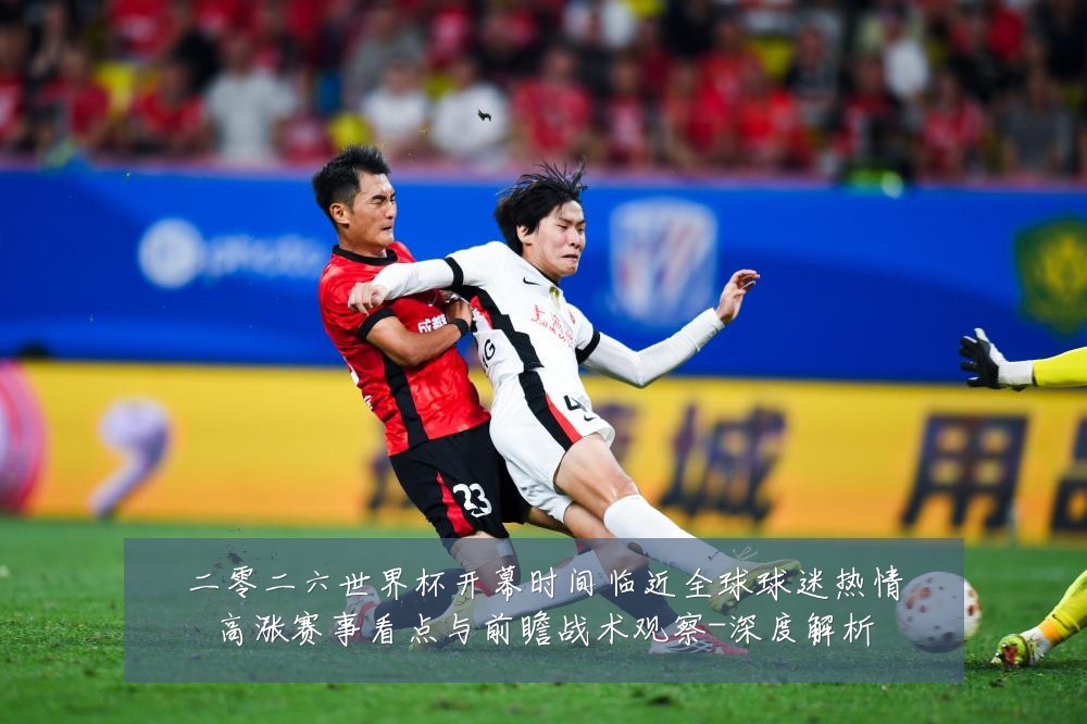 二零二六世界杯开幕时间临近全球球迷热情高涨赛事看点与前瞻战术观察-深度解析